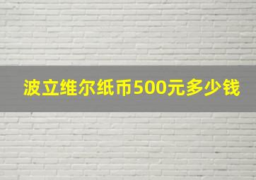 波立维尔纸币500元多少钱