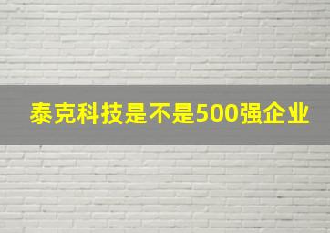 泰克科技是不是500强企业