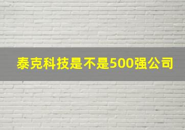 泰克科技是不是500强公司