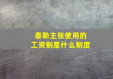 泰勒主张使用的工资制是什么制度