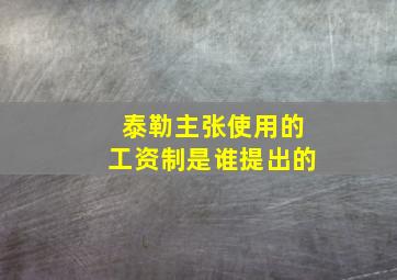 泰勒主张使用的工资制是谁提出的