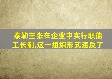 泰勒主张在企业中实行职能工长制,这一组织形式违反了