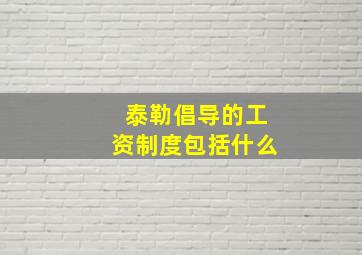 泰勒倡导的工资制度包括什么