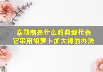 泰勒制是什么的典型代表它采用胡萝卜加大棒的办法