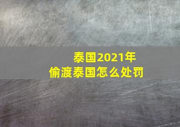 泰国2021年偷渡泰国怎么处罚