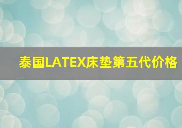 泰国LATEX床垫第五代价格