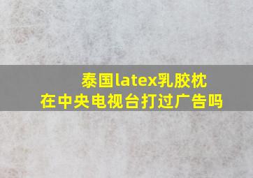 泰国latex乳胶枕在中央电视台打过广告吗