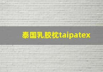 泰国乳胶枕taipatex