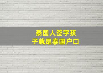 泰国人签字孩子就是泰国户口