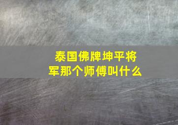 泰国佛牌坤平将军那个师傅叫什么