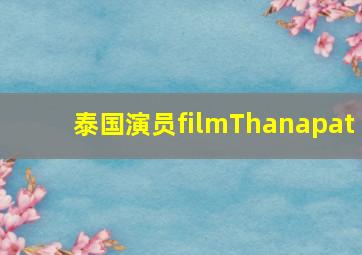 泰国演员filmThanapat