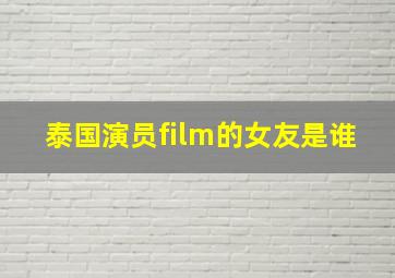 泰国演员film的女友是谁