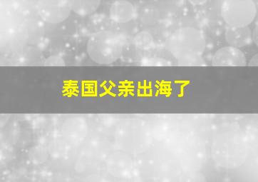 泰国父亲出海了