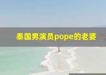 泰国男演员pope的老婆