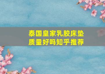 泰国皇家乳胶床垫质量好吗知乎推荐