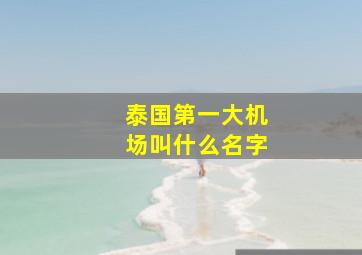 泰国第一大机场叫什么名字