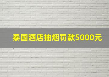 泰国酒店抽烟罚款5000元