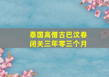 泰国高僧古巴汶春闭关三年零三个月