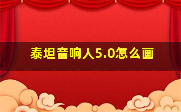 泰坦音响人5.0怎么画