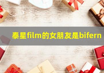 泰星film的女朋友是bifern