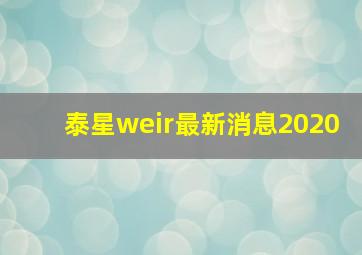 泰星weir最新消息2020