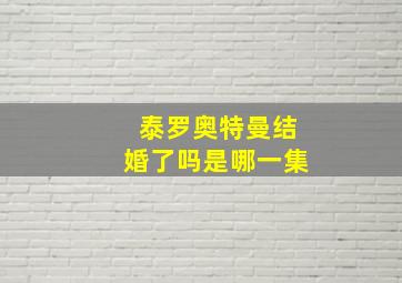 泰罗奥特曼结婚了吗是哪一集