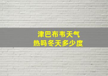 津巴布韦天气热吗冬天多少度