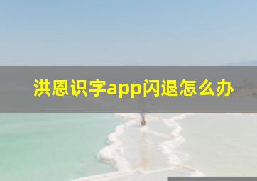 洪恩识字app闪退怎么办