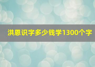 洪恩识字多少钱学1300个字