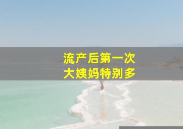 流产后第一次大姨妈特别多