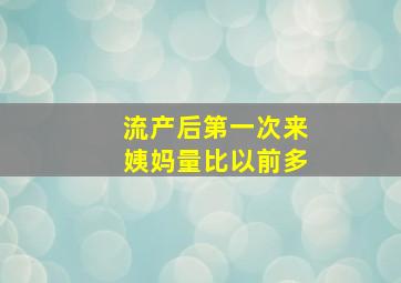 流产后第一次来姨妈量比以前多