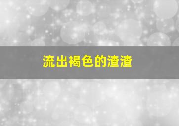 流出褐色的渣渣