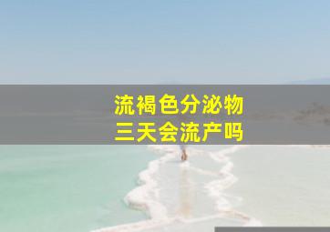 流褐色分泌物三天会流产吗