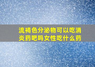 流褐色分泌物可以吃消炎药吧吗女性吃什么药