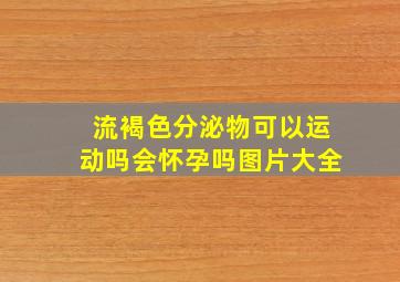 流褐色分泌物可以运动吗会怀孕吗图片大全