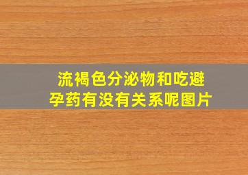 流褐色分泌物和吃避孕药有没有关系呢图片