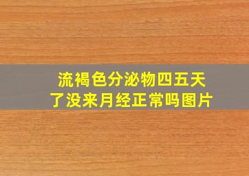 流褐色分泌物四五天了没来月经正常吗图片