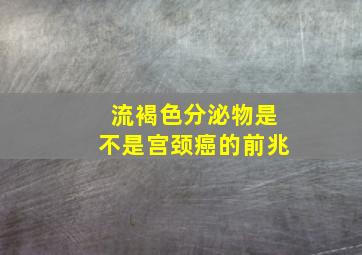 流褐色分泌物是不是宫颈癌的前兆