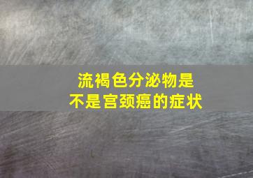 流褐色分泌物是不是宫颈癌的症状