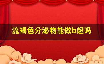 流褐色分泌物能做b超吗