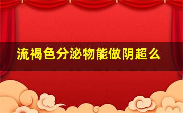 流褐色分泌物能做阴超么