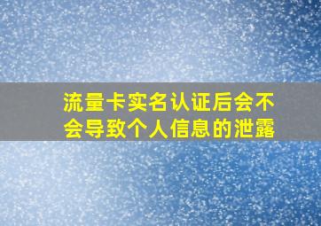 流量卡实名认证后会不会导致个人信息的泄露