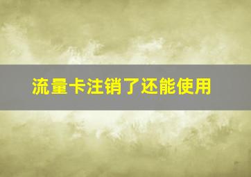 流量卡注销了还能使用