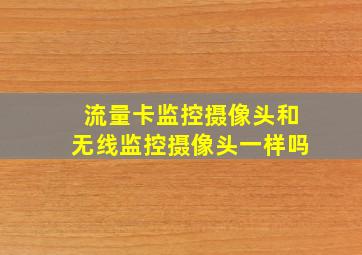 流量卡监控摄像头和无线监控摄像头一样吗