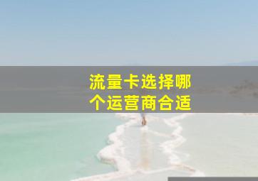 流量卡选择哪个运营商合适