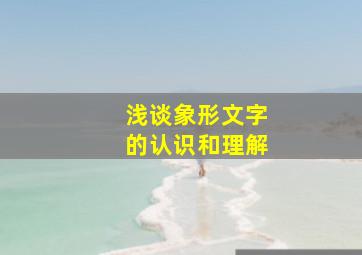 浅谈象形文字的认识和理解