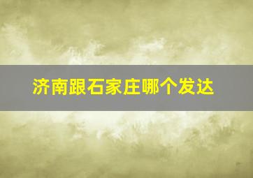 济南跟石家庄哪个发达