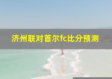 济州联对首尔fc比分预测