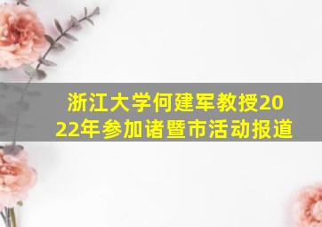 浙江大学何建军教授2022年参加诸暨市活动报道