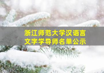 浙江师范大学汉语言文字学导师名单公示